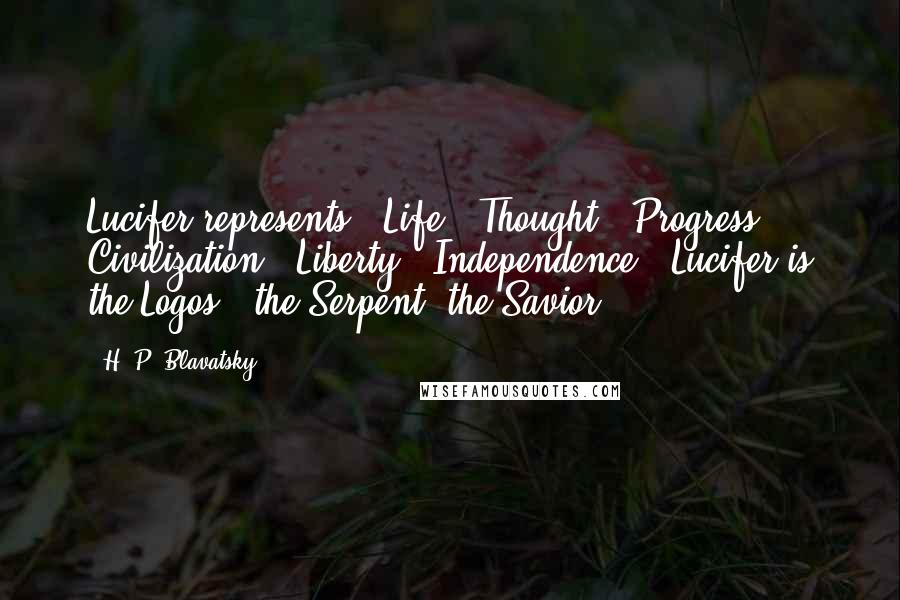 H. P. Blavatsky Quotes: Lucifer represents.. Life.. Thought.. Progress.. Civilization.. Liberty.. Independence.. Lucifer is the Logos.. the Serpent, the Savior.