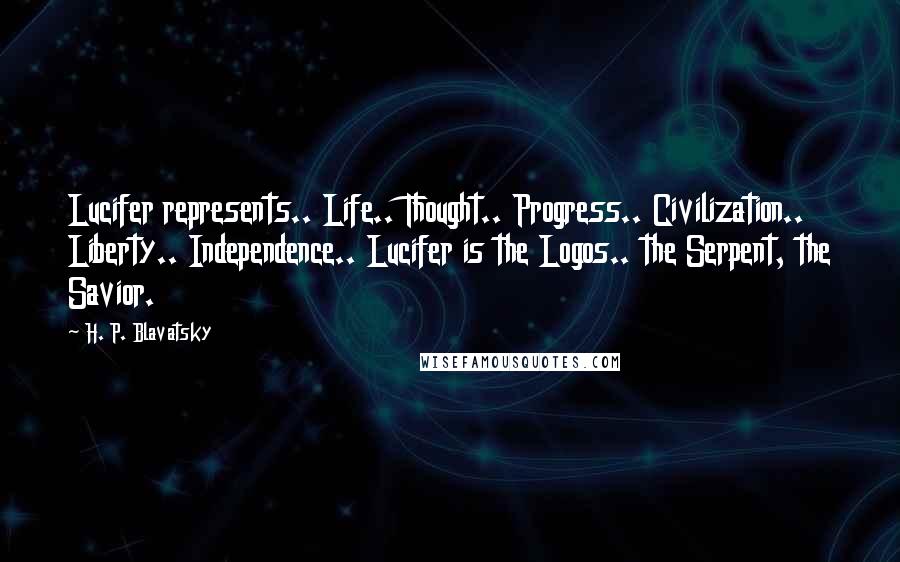 H. P. Blavatsky Quotes: Lucifer represents.. Life.. Thought.. Progress.. Civilization.. Liberty.. Independence.. Lucifer is the Logos.. the Serpent, the Savior.