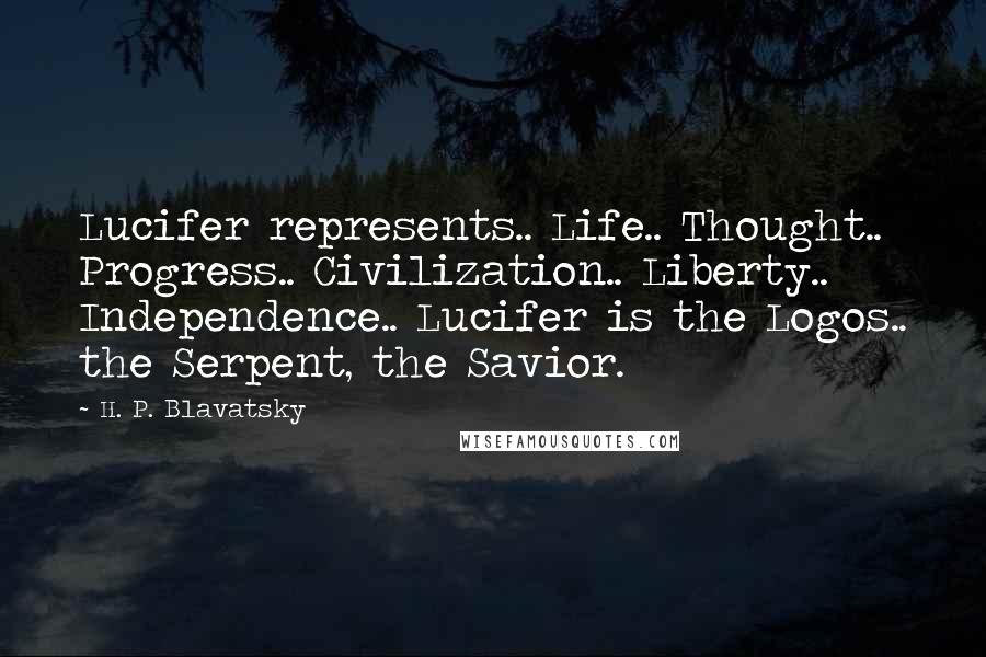 H. P. Blavatsky Quotes: Lucifer represents.. Life.. Thought.. Progress.. Civilization.. Liberty.. Independence.. Lucifer is the Logos.. the Serpent, the Savior.