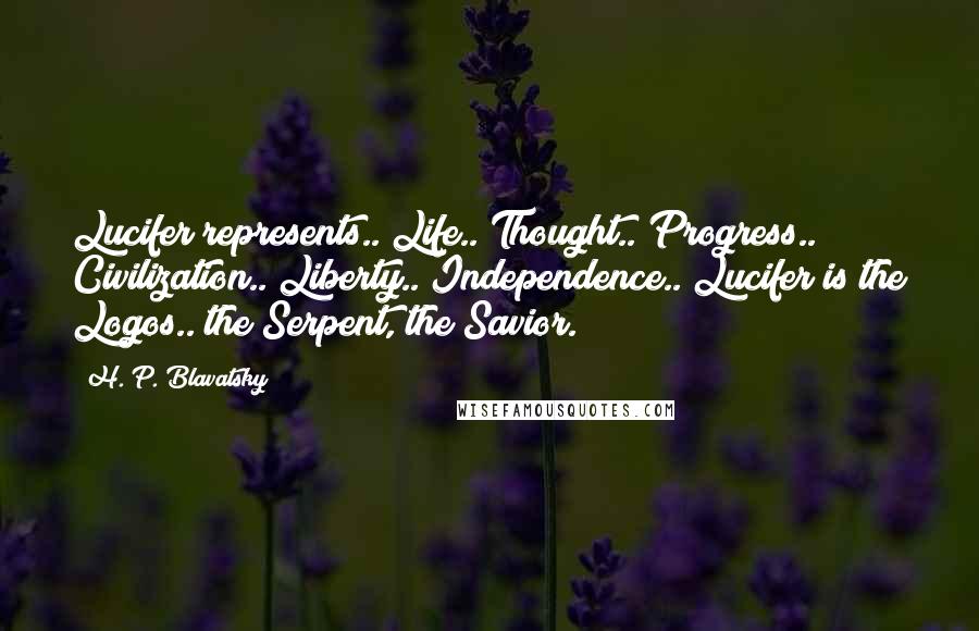 H. P. Blavatsky Quotes: Lucifer represents.. Life.. Thought.. Progress.. Civilization.. Liberty.. Independence.. Lucifer is the Logos.. the Serpent, the Savior.