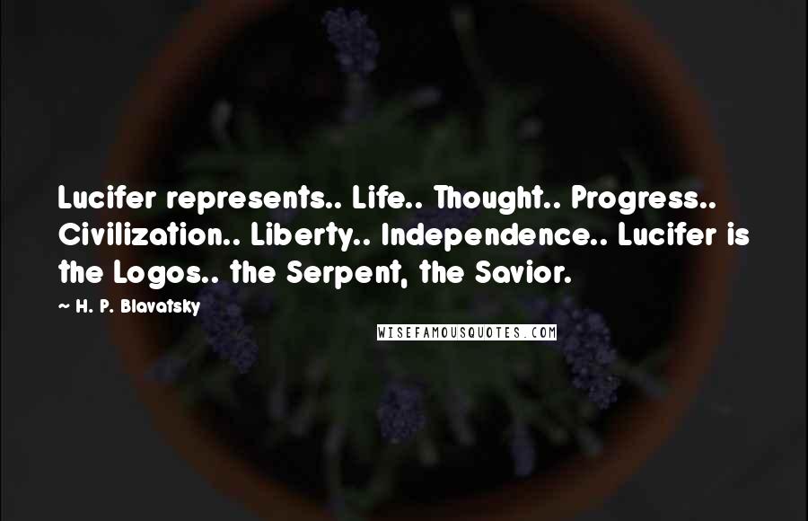 H. P. Blavatsky Quotes: Lucifer represents.. Life.. Thought.. Progress.. Civilization.. Liberty.. Independence.. Lucifer is the Logos.. the Serpent, the Savior.