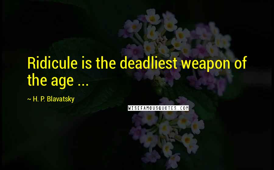 H. P. Blavatsky Quotes: Ridicule is the deadliest weapon of the age ...