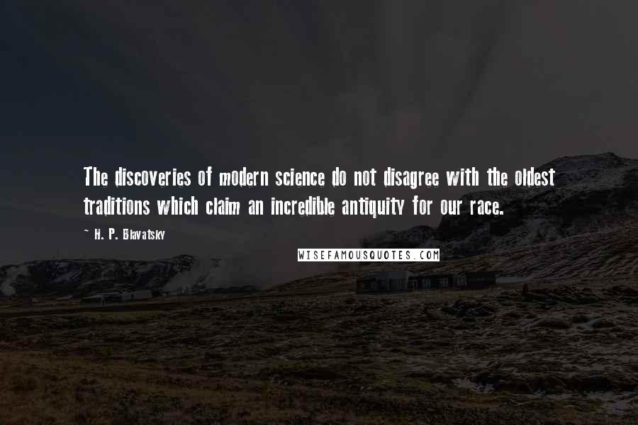 H. P. Blavatsky Quotes: The discoveries of modern science do not disagree with the oldest traditions which claim an incredible antiquity for our race.