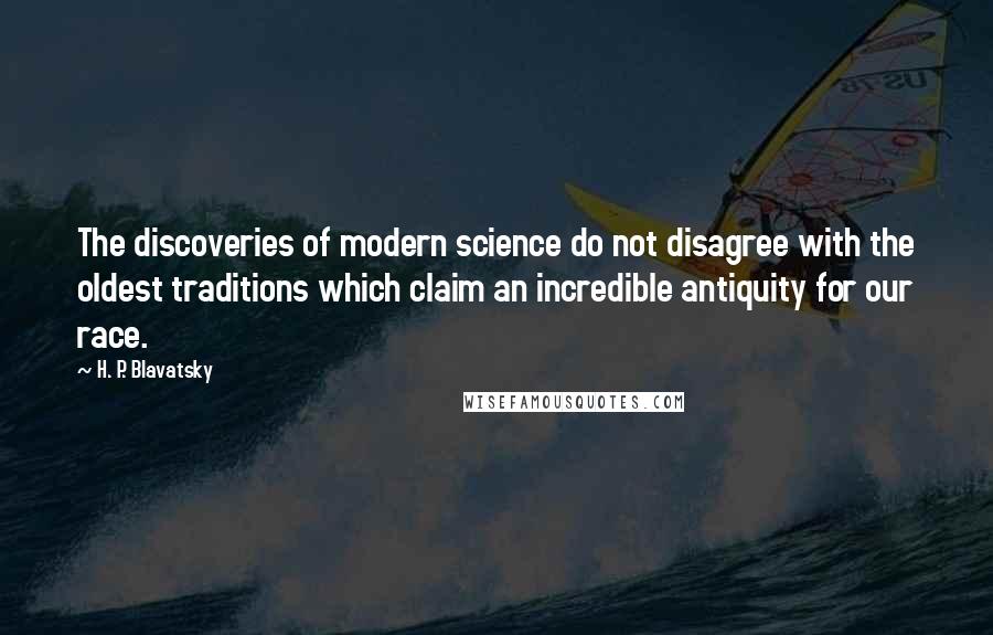 H. P. Blavatsky Quotes: The discoveries of modern science do not disagree with the oldest traditions which claim an incredible antiquity for our race.