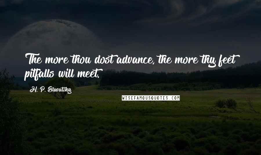 H. P. Blavatsky Quotes: The more thou dost advance, the more thy feet pitfalls will meet.