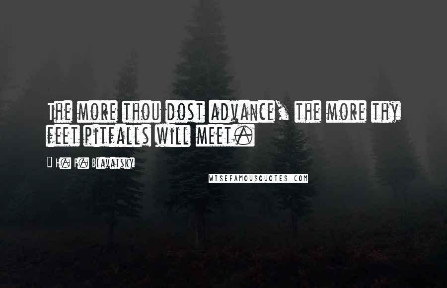 H. P. Blavatsky Quotes: The more thou dost advance, the more thy feet pitfalls will meet.