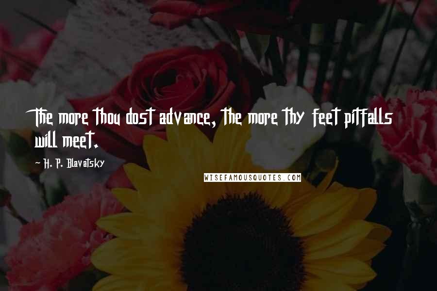 H. P. Blavatsky Quotes: The more thou dost advance, the more thy feet pitfalls will meet.