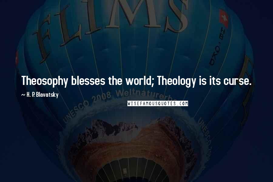 H. P. Blavatsky Quotes: Theosophy blesses the world; Theology is its curse.