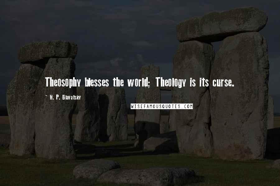 H. P. Blavatsky Quotes: Theosophy blesses the world; Theology is its curse.