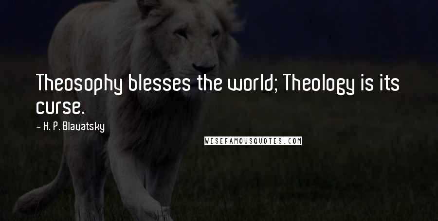H. P. Blavatsky Quotes: Theosophy blesses the world; Theology is its curse.