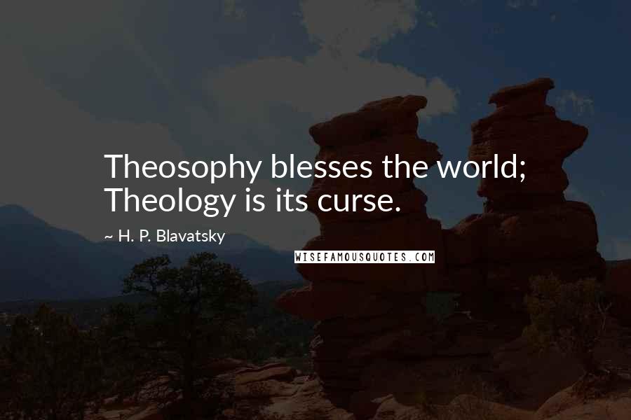 H. P. Blavatsky Quotes: Theosophy blesses the world; Theology is its curse.