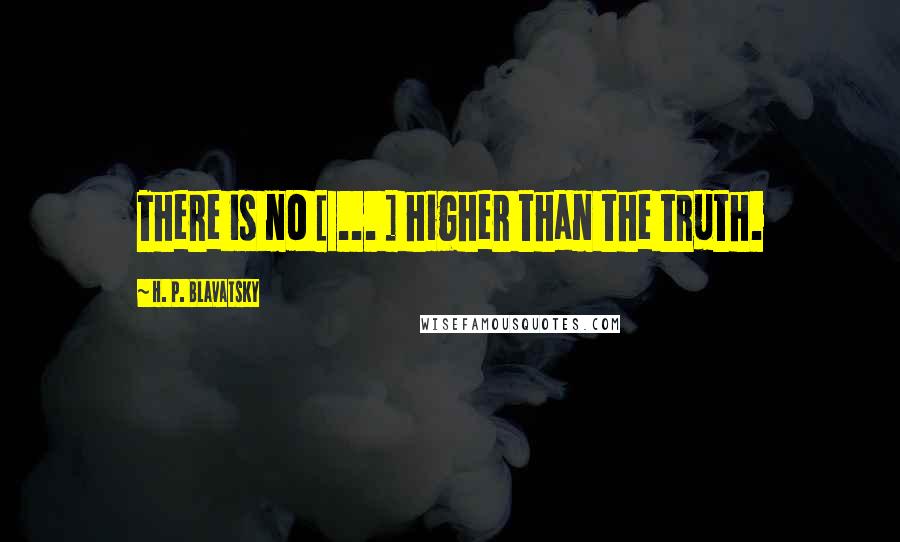 H. P. Blavatsky Quotes: There is no [ ... ] higher than the truth.