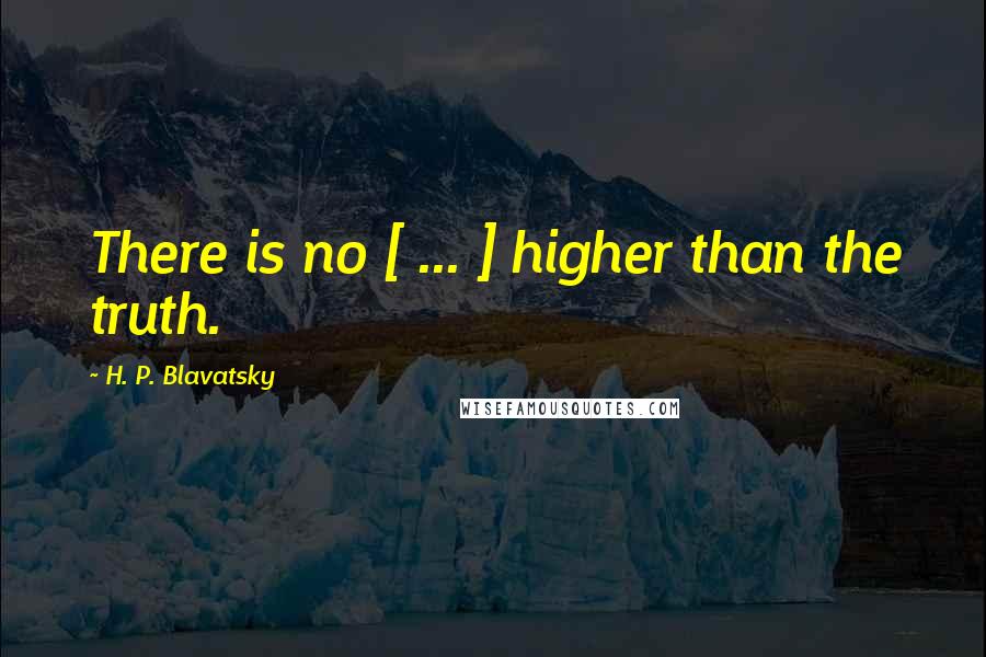 H. P. Blavatsky Quotes: There is no [ ... ] higher than the truth.