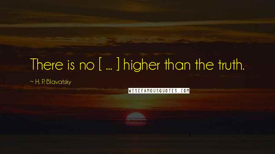 H. P. Blavatsky Quotes: There is no [ ... ] higher than the truth.