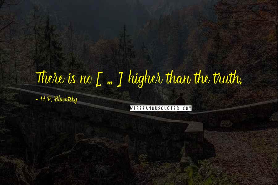 H. P. Blavatsky Quotes: There is no [ ... ] higher than the truth.