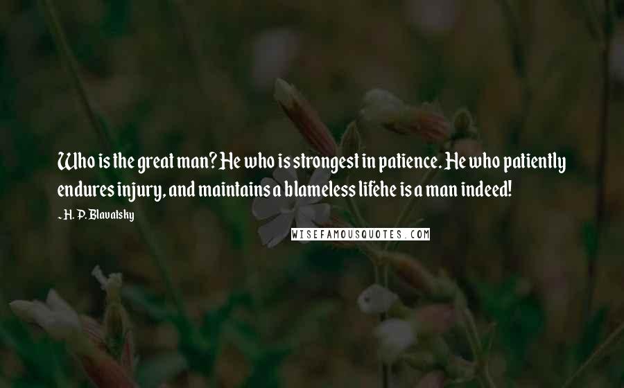 H. P. Blavatsky Quotes: Who is the great man? He who is strongest in patience. He who patiently endures injury, and maintains a blameless lifehe is a man indeed!