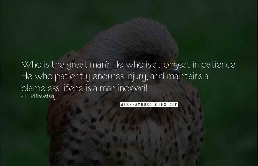 H. P. Blavatsky Quotes: Who is the great man? He who is strongest in patience. He who patiently endures injury, and maintains a blameless lifehe is a man indeed!