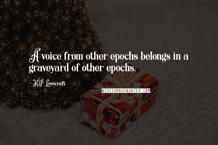 H.P. Lovecraft Quotes: A voice from other epochs belongs in a graveyard of other epochs.