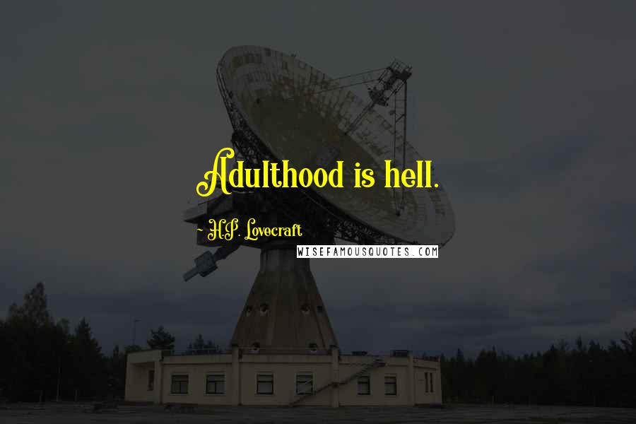 H.P. Lovecraft Quotes: Adulthood is hell.
