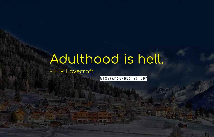 H.P. Lovecraft Quotes: Adulthood is hell.