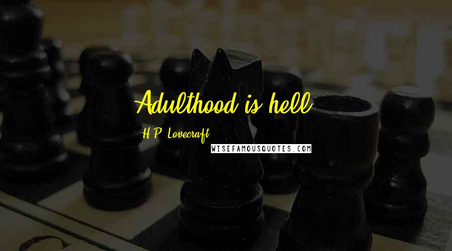 H.P. Lovecraft Quotes: Adulthood is hell.
