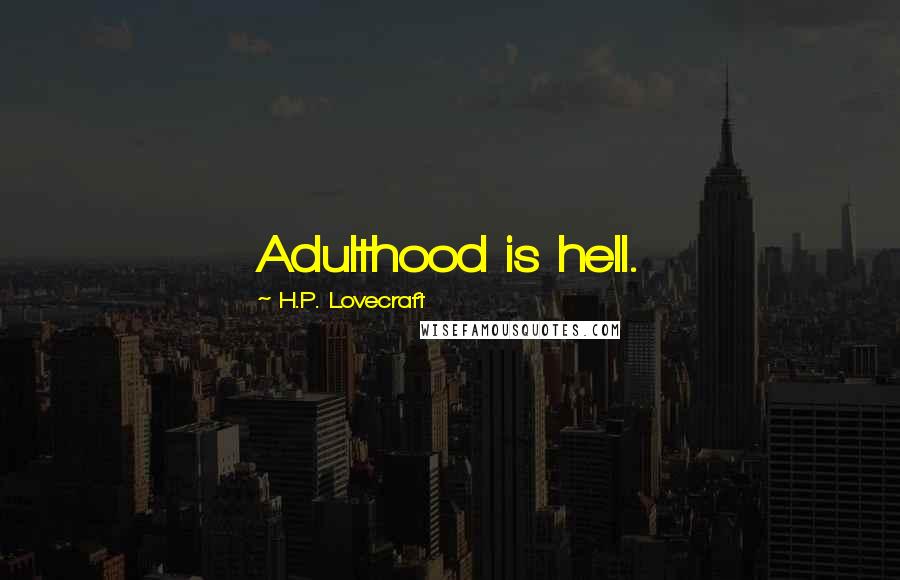 H.P. Lovecraft Quotes: Adulthood is hell.