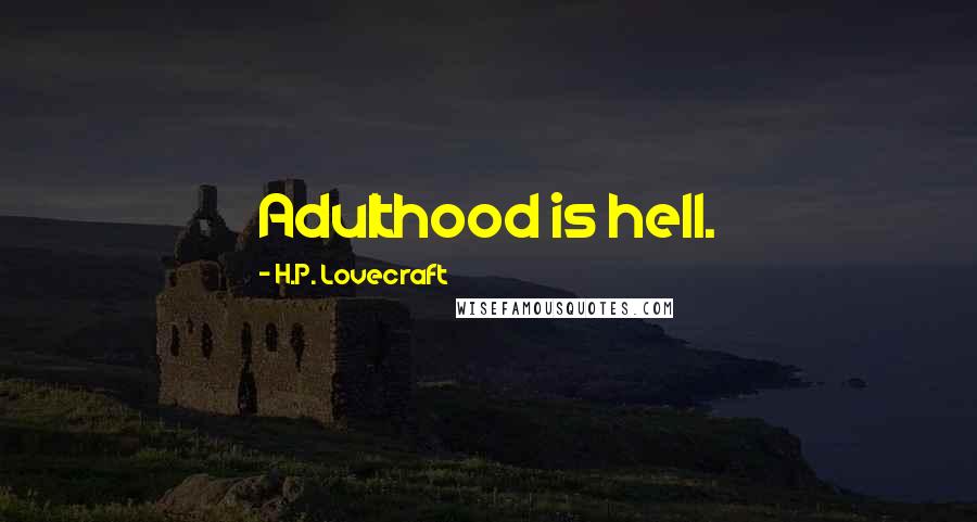 H.P. Lovecraft Quotes: Adulthood is hell.