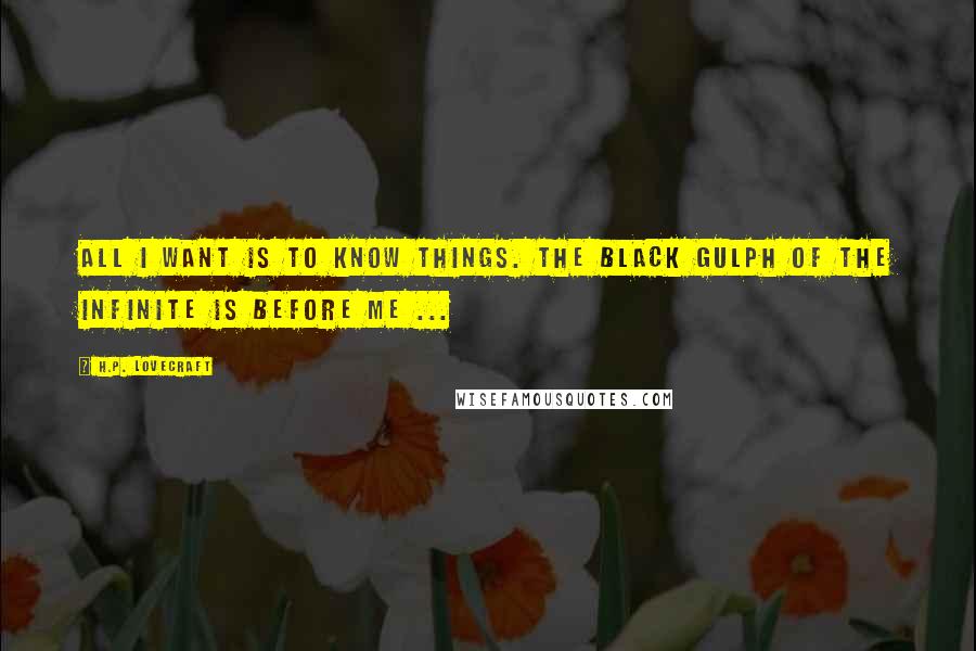 H.P. Lovecraft Quotes: All I want is to know things. The black gulph of the infinite is before me ...