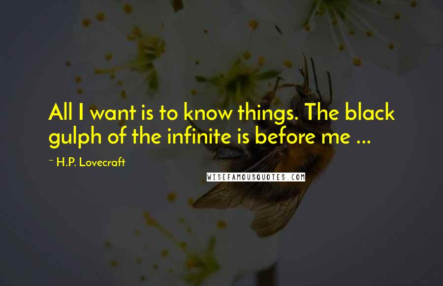 H.P. Lovecraft Quotes: All I want is to know things. The black gulph of the infinite is before me ...