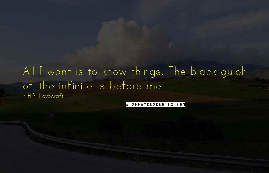 H.P. Lovecraft Quotes: All I want is to know things. The black gulph of the infinite is before me ...