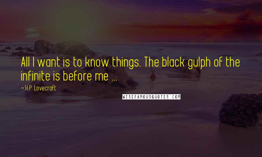 H.P. Lovecraft Quotes: All I want is to know things. The black gulph of the infinite is before me ...