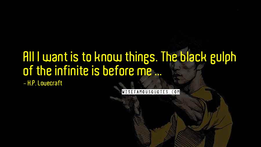 H.P. Lovecraft Quotes: All I want is to know things. The black gulph of the infinite is before me ...