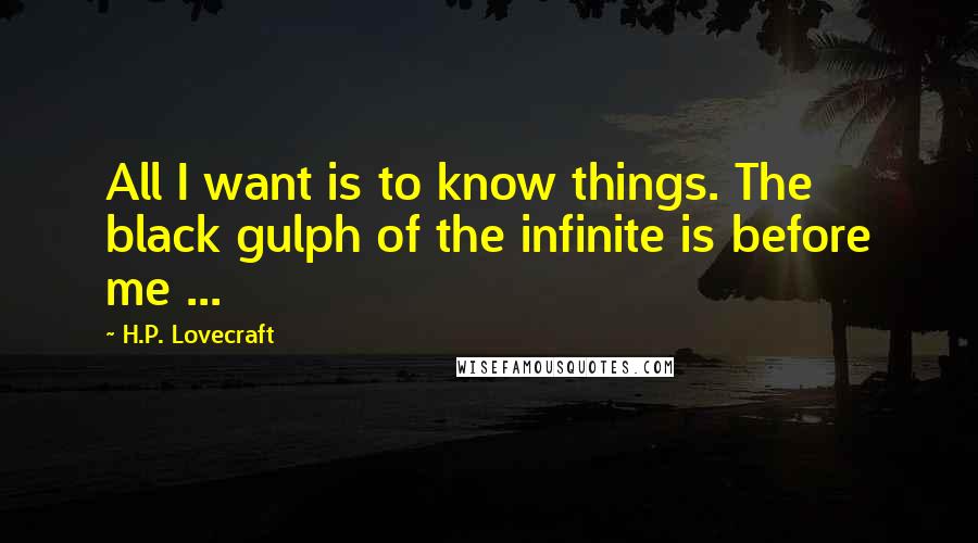 H.P. Lovecraft Quotes: All I want is to know things. The black gulph of the infinite is before me ...
