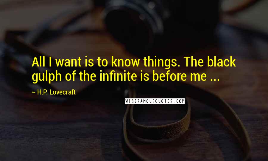 H.P. Lovecraft Quotes: All I want is to know things. The black gulph of the infinite is before me ...