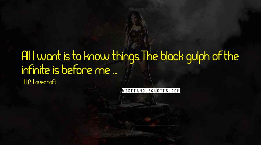 H.P. Lovecraft Quotes: All I want is to know things. The black gulph of the infinite is before me ...