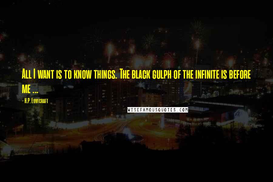 H.P. Lovecraft Quotes: All I want is to know things. The black gulph of the infinite is before me ...