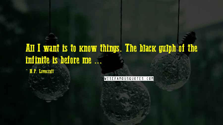 H.P. Lovecraft Quotes: All I want is to know things. The black gulph of the infinite is before me ...