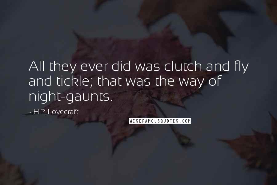 H.P. Lovecraft Quotes: All they ever did was clutch and fly and tickle; that was the way of night-gaunts.