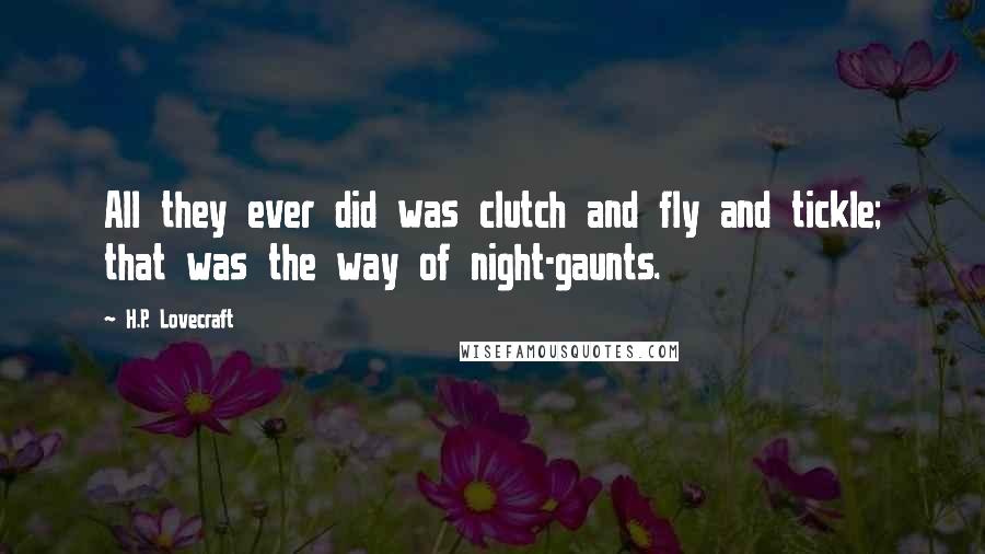 H.P. Lovecraft Quotes: All they ever did was clutch and fly and tickle; that was the way of night-gaunts.