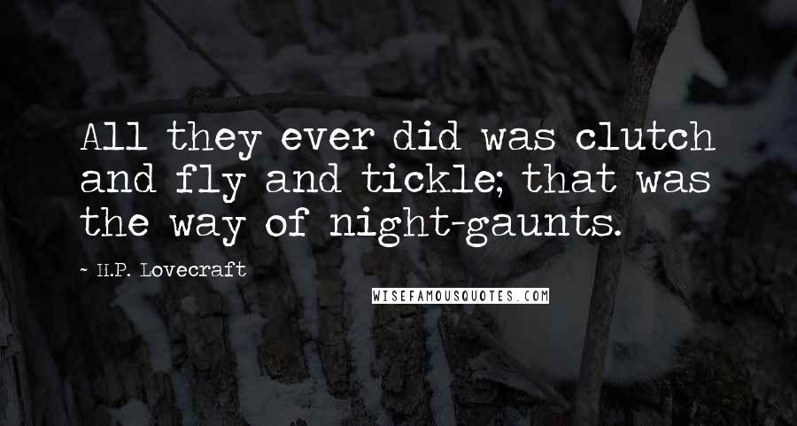 H.P. Lovecraft Quotes: All they ever did was clutch and fly and tickle; that was the way of night-gaunts.