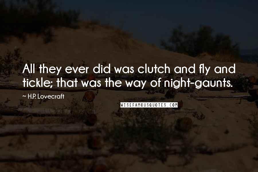 H.P. Lovecraft Quotes: All they ever did was clutch and fly and tickle; that was the way of night-gaunts.