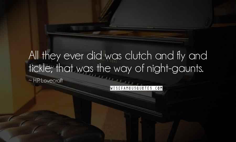 H.P. Lovecraft Quotes: All they ever did was clutch and fly and tickle; that was the way of night-gaunts.