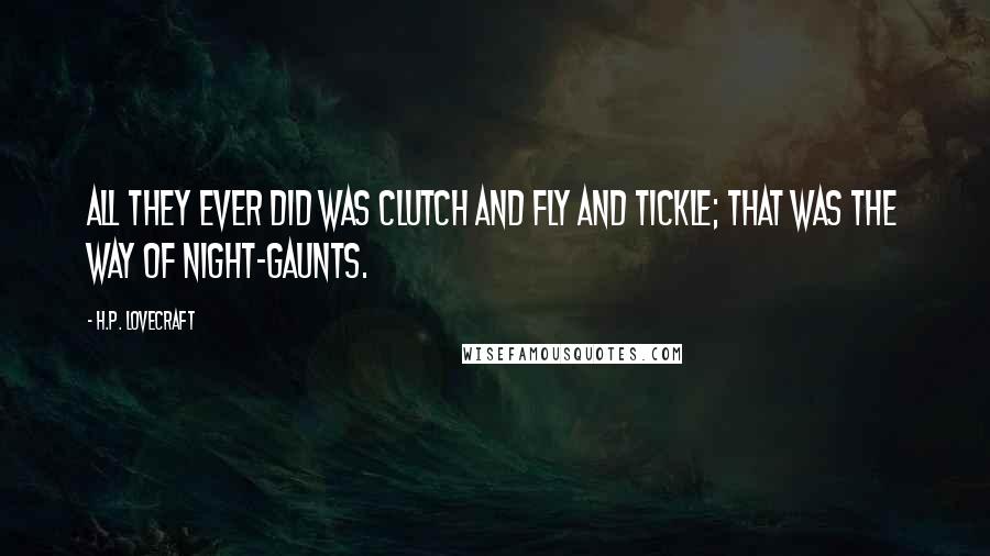 H.P. Lovecraft Quotes: All they ever did was clutch and fly and tickle; that was the way of night-gaunts.