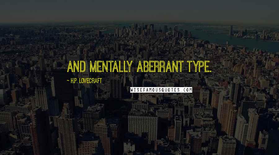 H.P. Lovecraft Quotes: and mentally aberrant type.