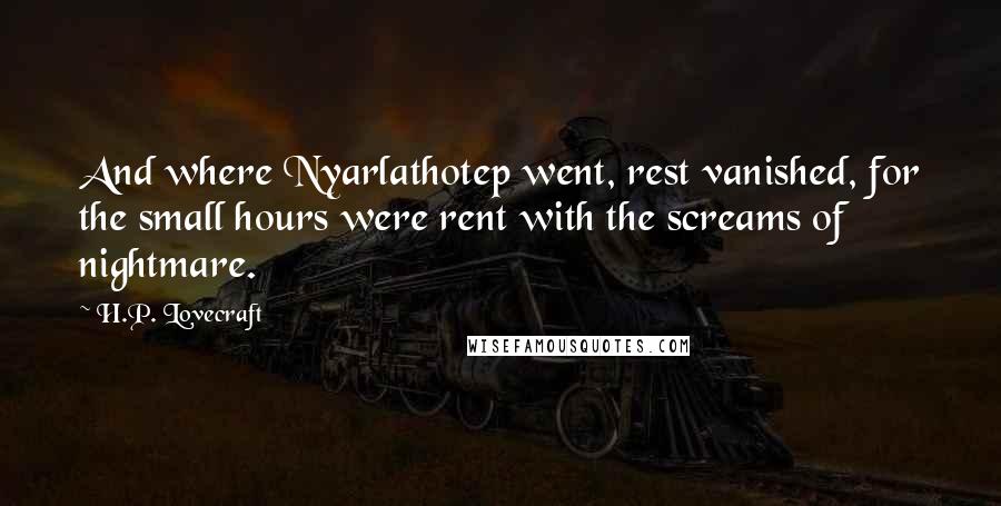 H.P. Lovecraft Quotes: And where Nyarlathotep went, rest vanished, for the small hours were rent with the screams of nightmare.