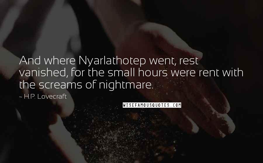 H.P. Lovecraft Quotes: And where Nyarlathotep went, rest vanished, for the small hours were rent with the screams of nightmare.
