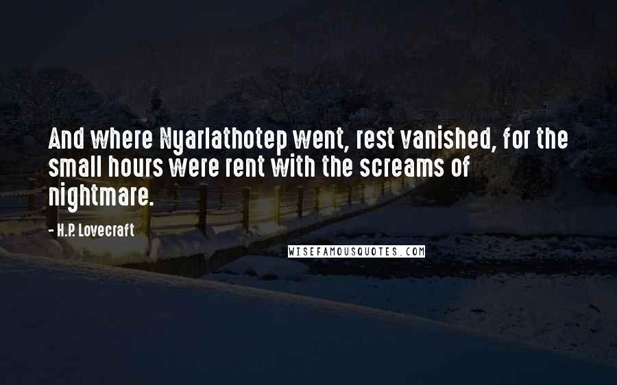 H.P. Lovecraft Quotes: And where Nyarlathotep went, rest vanished, for the small hours were rent with the screams of nightmare.