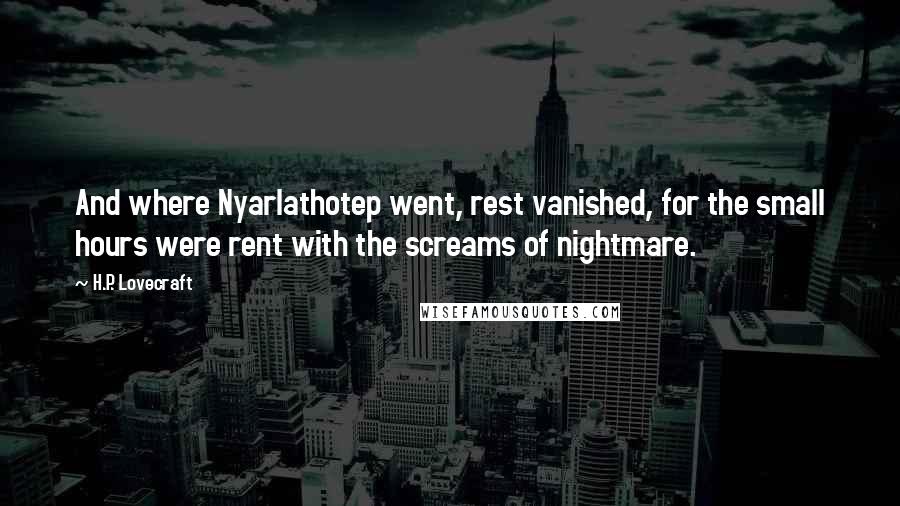 H.P. Lovecraft Quotes: And where Nyarlathotep went, rest vanished, for the small hours were rent with the screams of nightmare.