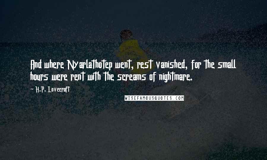 H.P. Lovecraft Quotes: And where Nyarlathotep went, rest vanished, for the small hours were rent with the screams of nightmare.