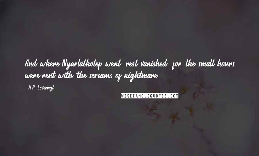H.P. Lovecraft Quotes: And where Nyarlathotep went, rest vanished, for the small hours were rent with the screams of nightmare.